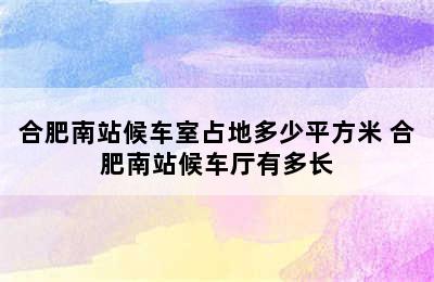 合肥南站候车室占地多少平方米 合肥南站候车厅有多长